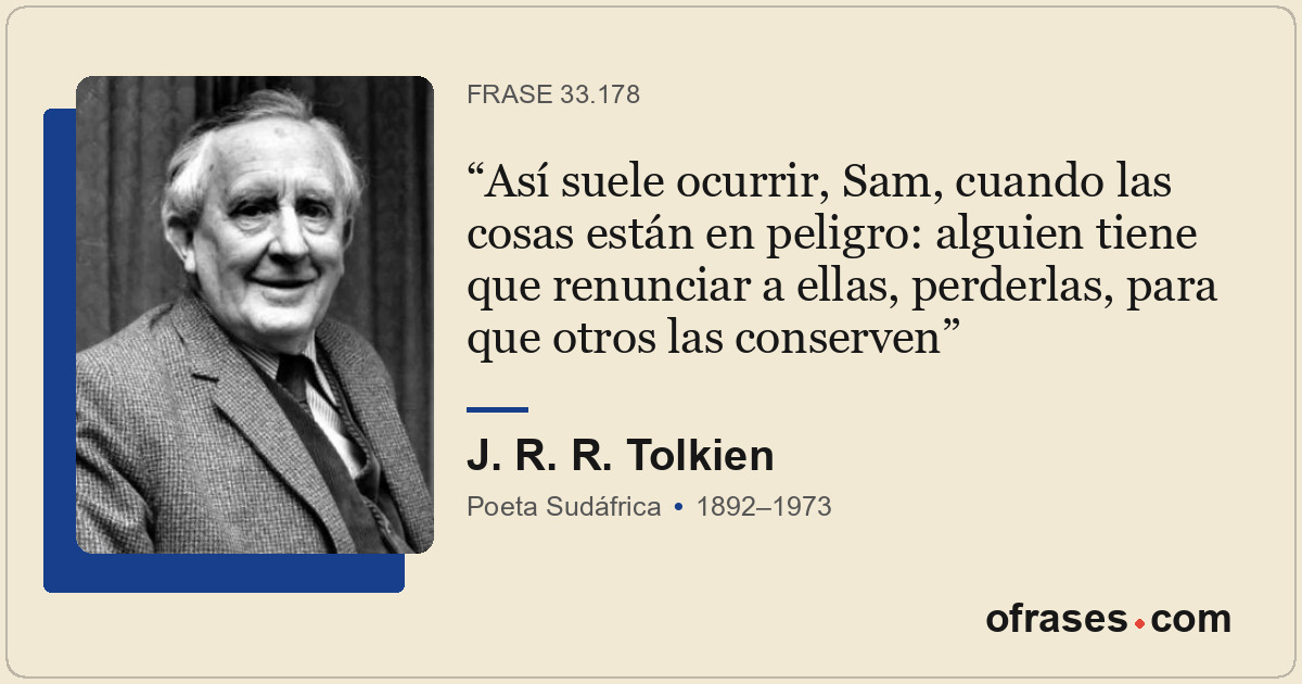 Así suele ocurrir, Sam, cuando las cosas están en peligro: alguien tiene que ren...