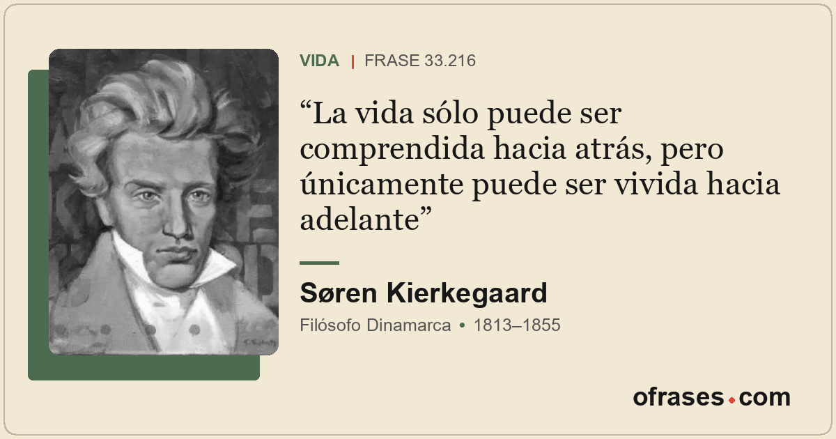 La vida sólo puede ser comprendida hacia atrás, pero únicamente puede ser vivida...