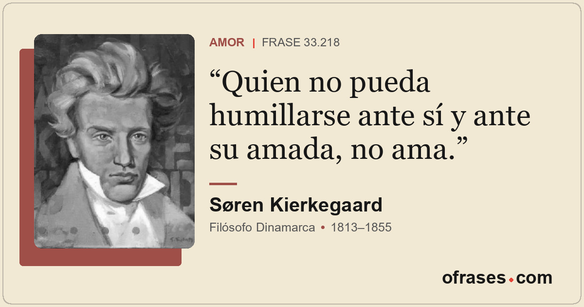 Quien no pueda humillarse ante sí y ante su amada, no ama.