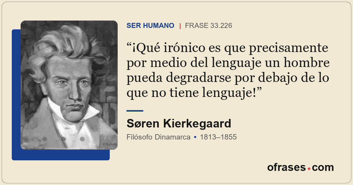 ¡Qué irónico es que precisamente por medio del lenguaje un hombre pueda degradar...
