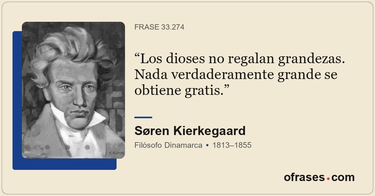 Los dioses no regalan grandezas. Nada verdaderamente grande se obtiene gratis.
