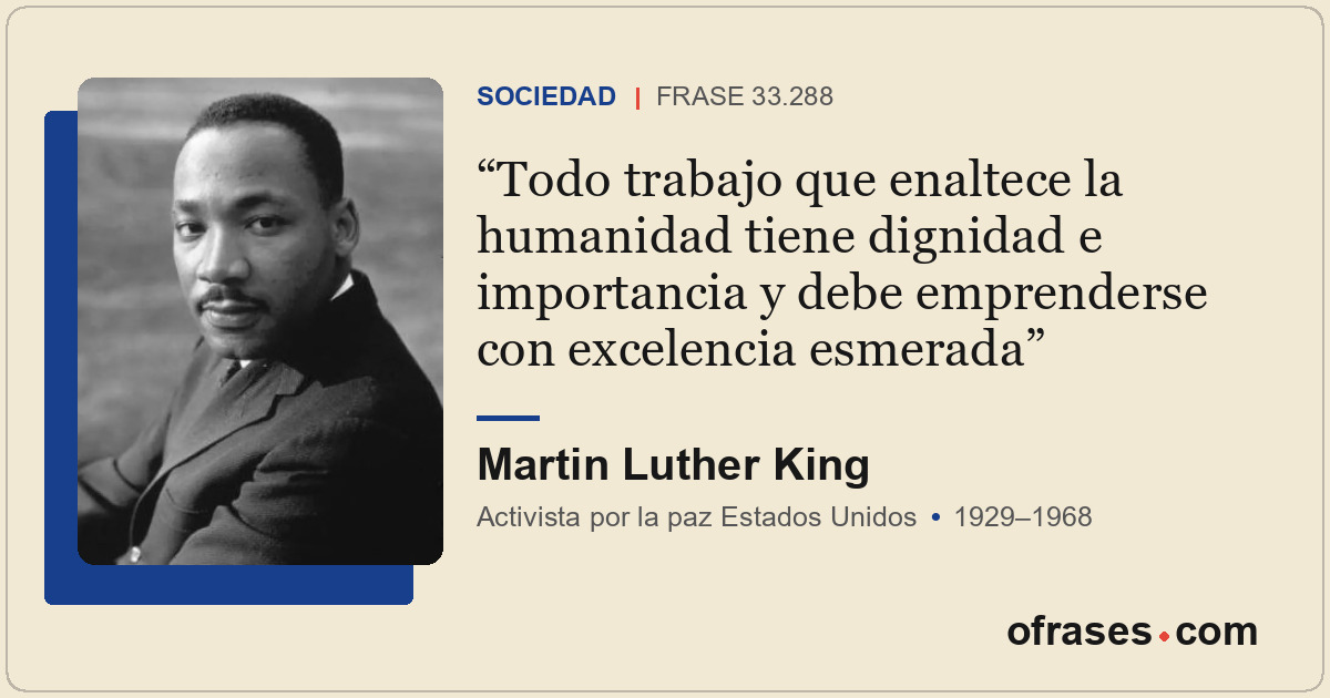 Todo trabajo que enaltece la humanidad tiene dignidad e importancia y debe empre...