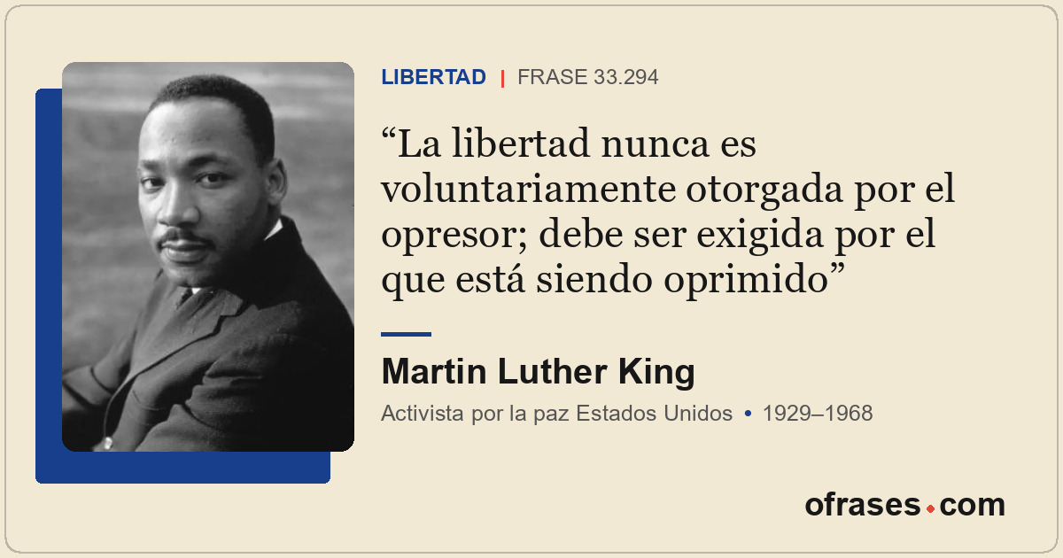 La libertad nunca es voluntariamente otorgada por el opresor; debe ser exigida p...