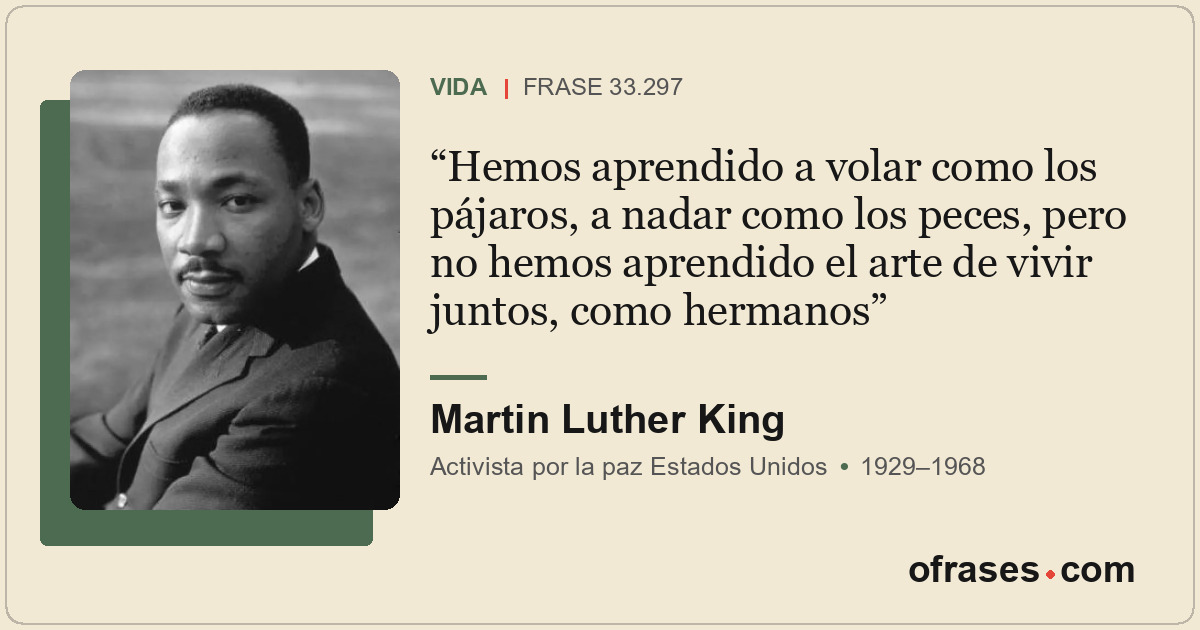 Hemos aprendido a volar como los pájaros, a nadar como los peces, pero no hemos...