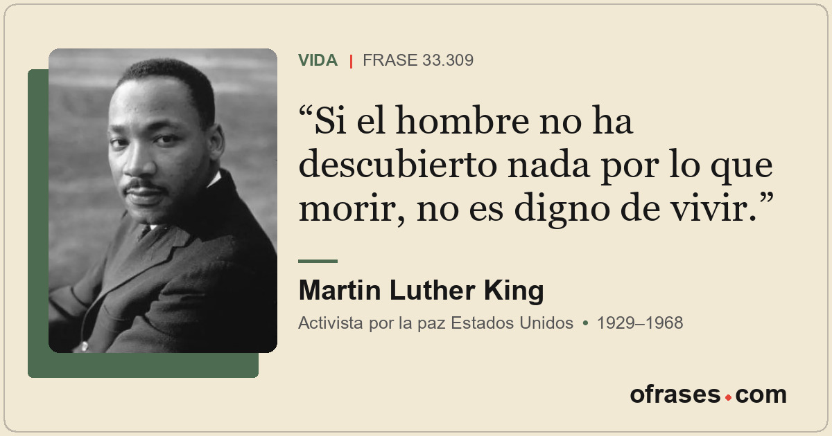 Si el hombre no ha descubierto nada por lo que morir, no es digno de vivir.