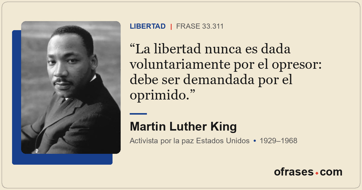 La libertad nunca es dada voluntariamente por el opresor: debe ser demandada por...