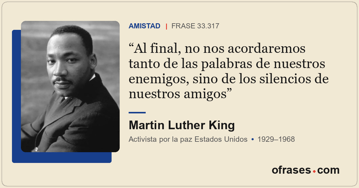 Al final, no nos acordaremos tanto de las palabras de nuestros enemigos, sino de...