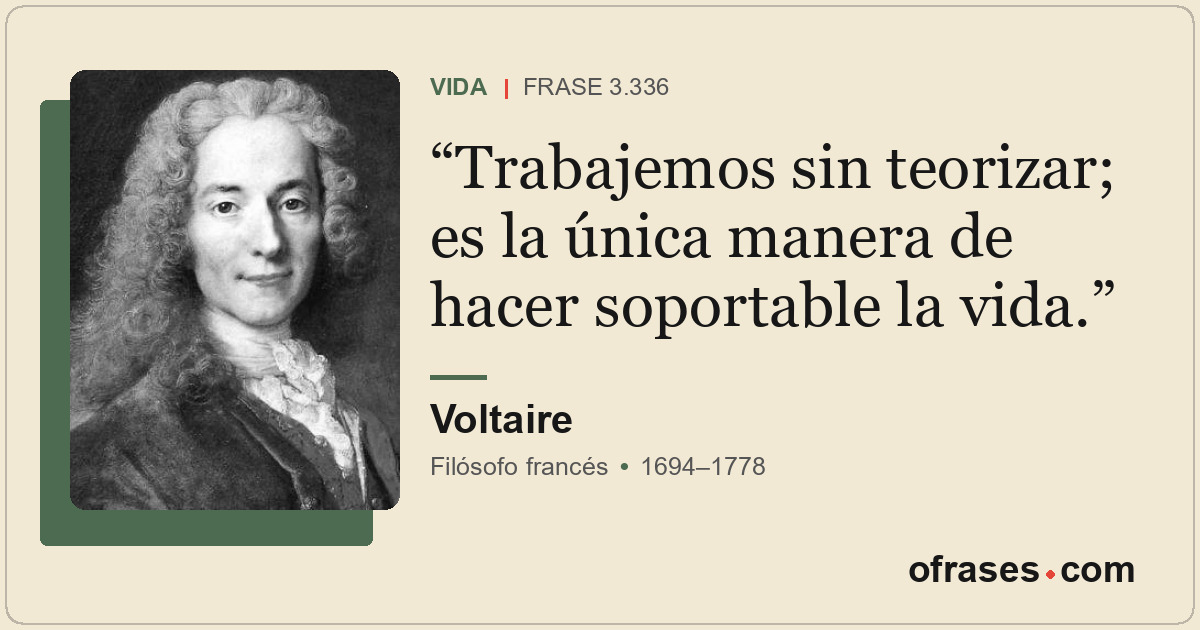 Trabajemos sin teorizar; es la única manera de hacer soportable la vida.