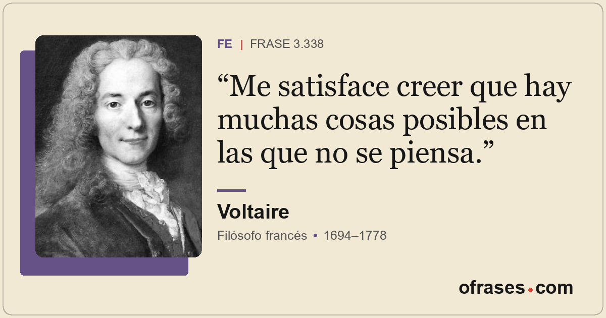 Me satisface creer que hay muchas cosas posibles en las que no se piensa.