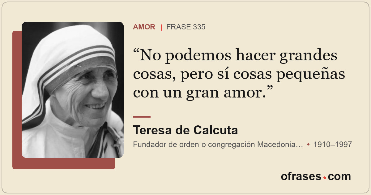 No podemos hacer grandes cosas, pero sí cosas pequeñas con un gran amor.
