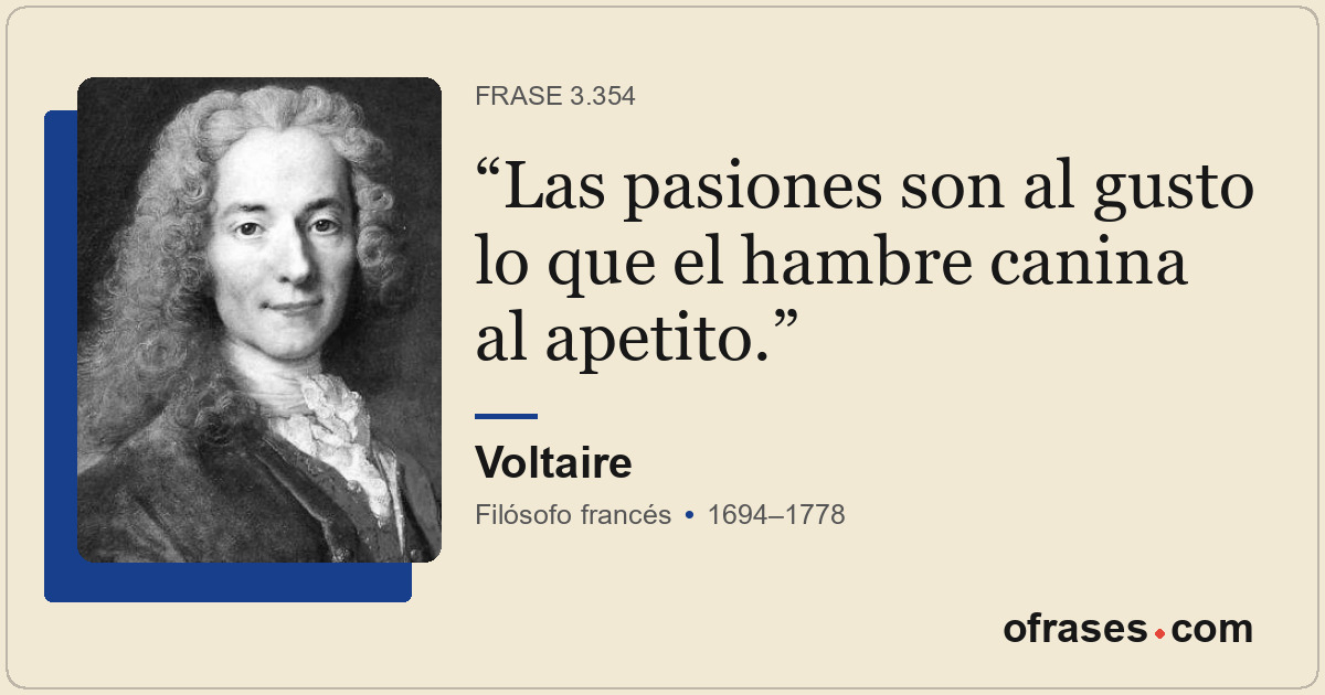 Las pasiones son al gusto lo que el hambre canina al apetito.
