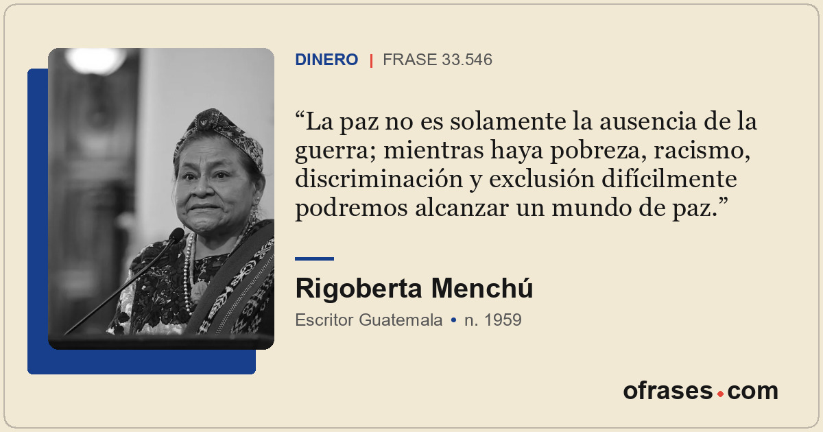 La paz no es solamente la ausencia de la guerra; mientras haya pobreza, racismo,...