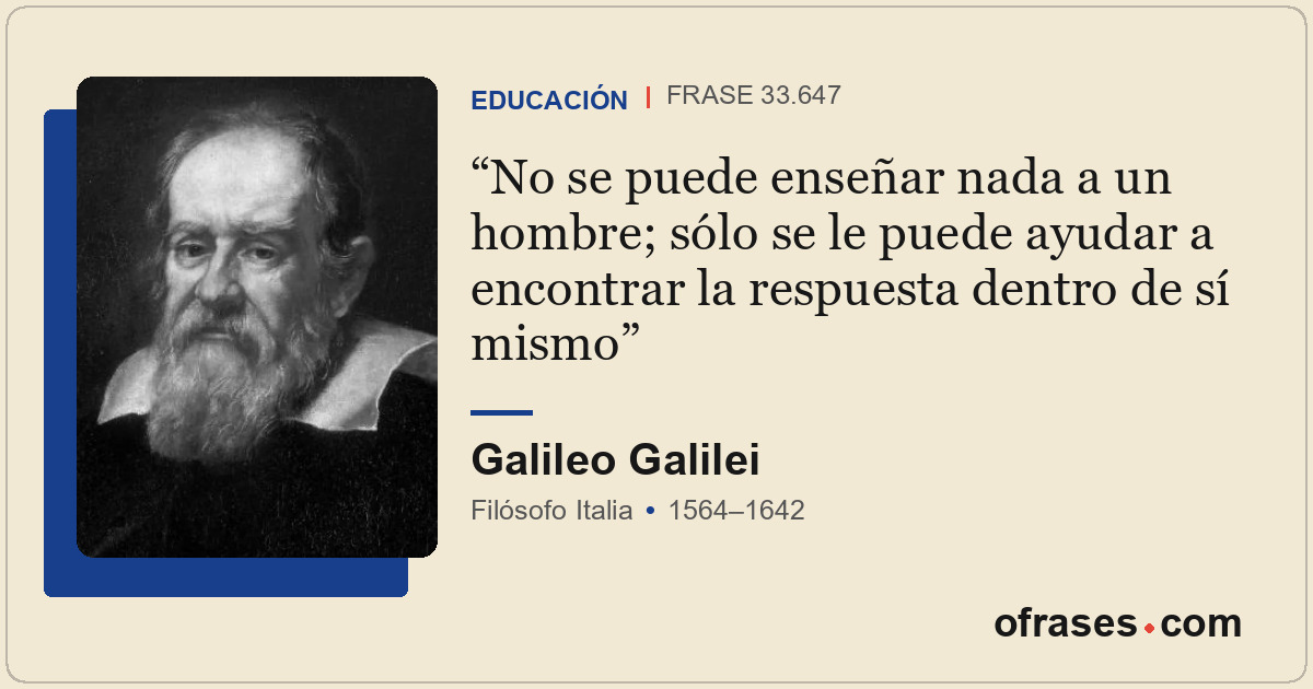 No se puede enseñar nada a un hombre; sólo se le puede ayudar a encontrar la res...