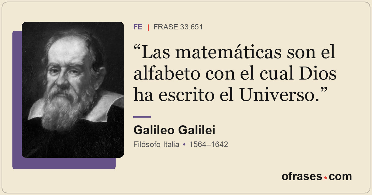Las matemáticas son el alfabeto con el cual Dios ha escrito el Universo.