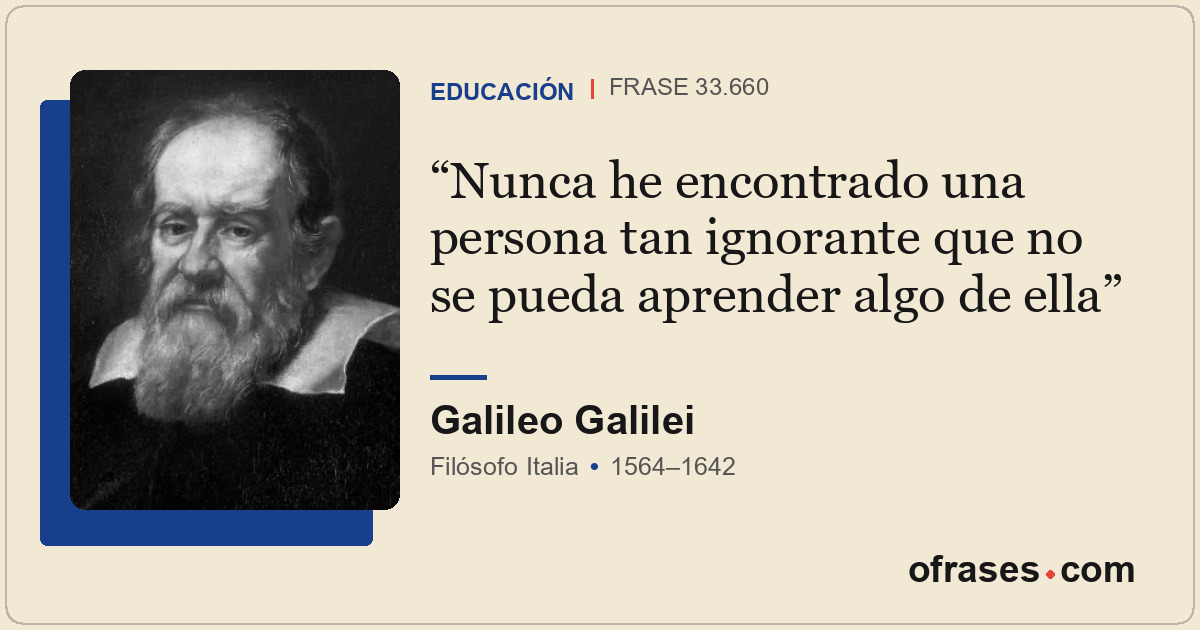Nunca he encontrado una persona tan ignorante que no se pueda aprender algo de e...