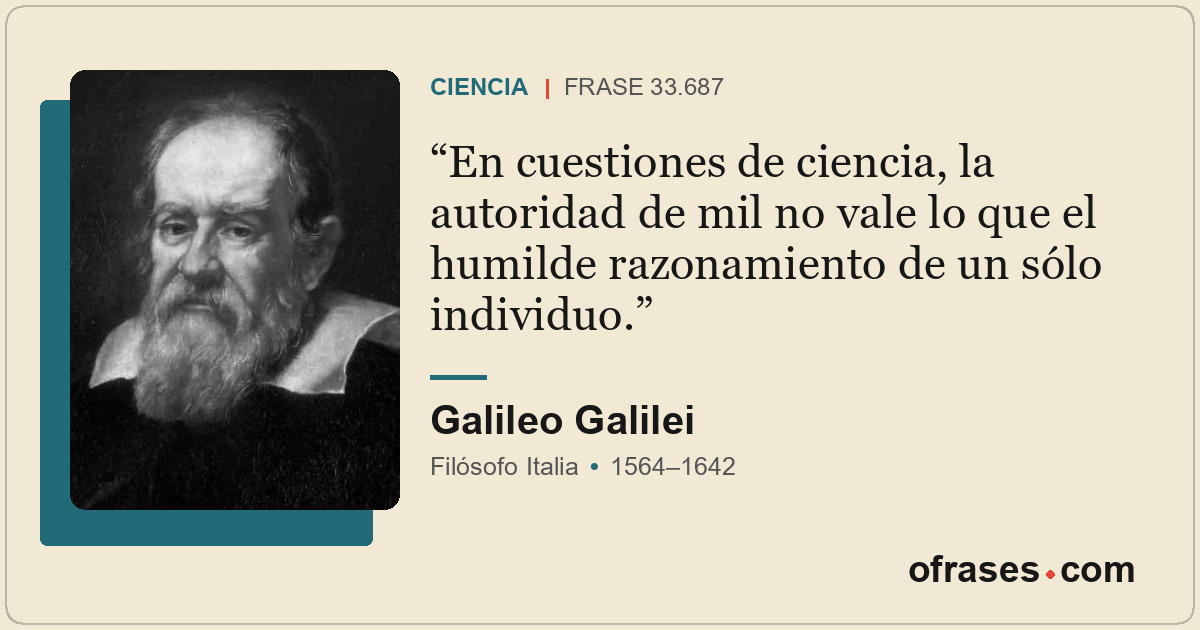 En cuestiones de ciencia, la autoridad de mil no vale lo que el humilde razonami...