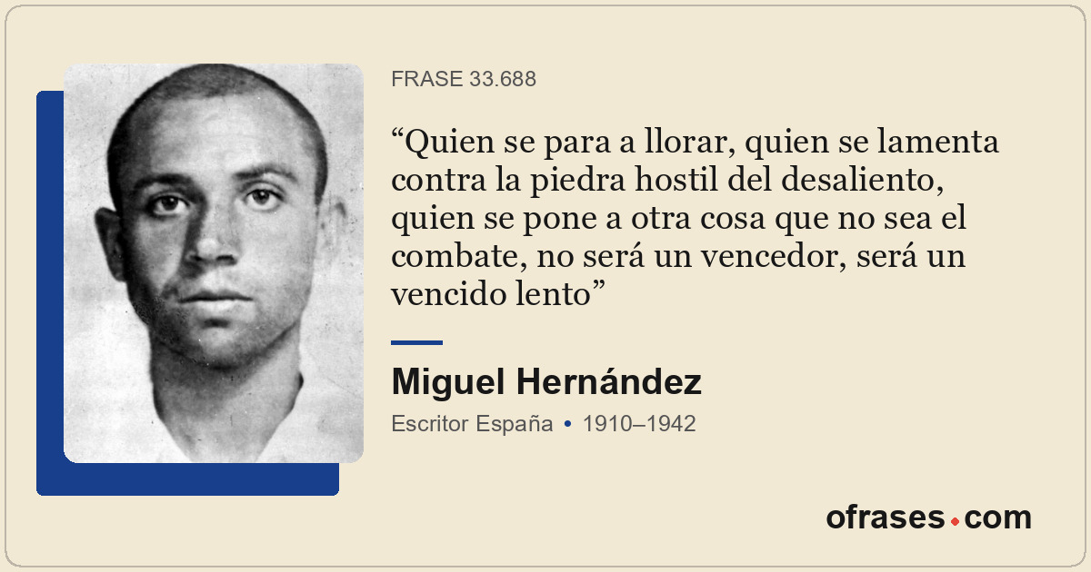 Quien se para a llorar, quien se lamenta contra la piedra hostil del desaliento,...