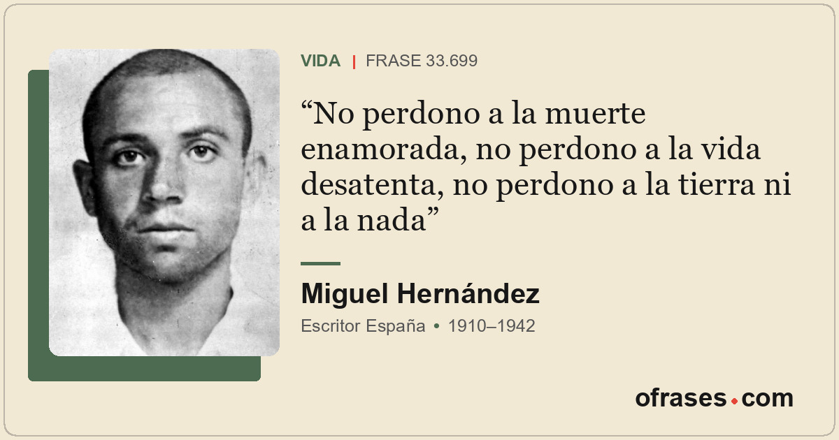 No perdono a la muerte enamorada, no perdono a la vida desatenta, no perdono a l...