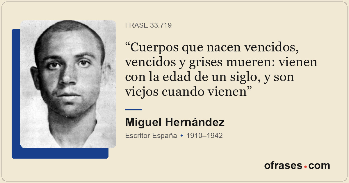 Cuerpos que nacen vencidos, vencidos y grises mueren: vienen con la edad de un s...