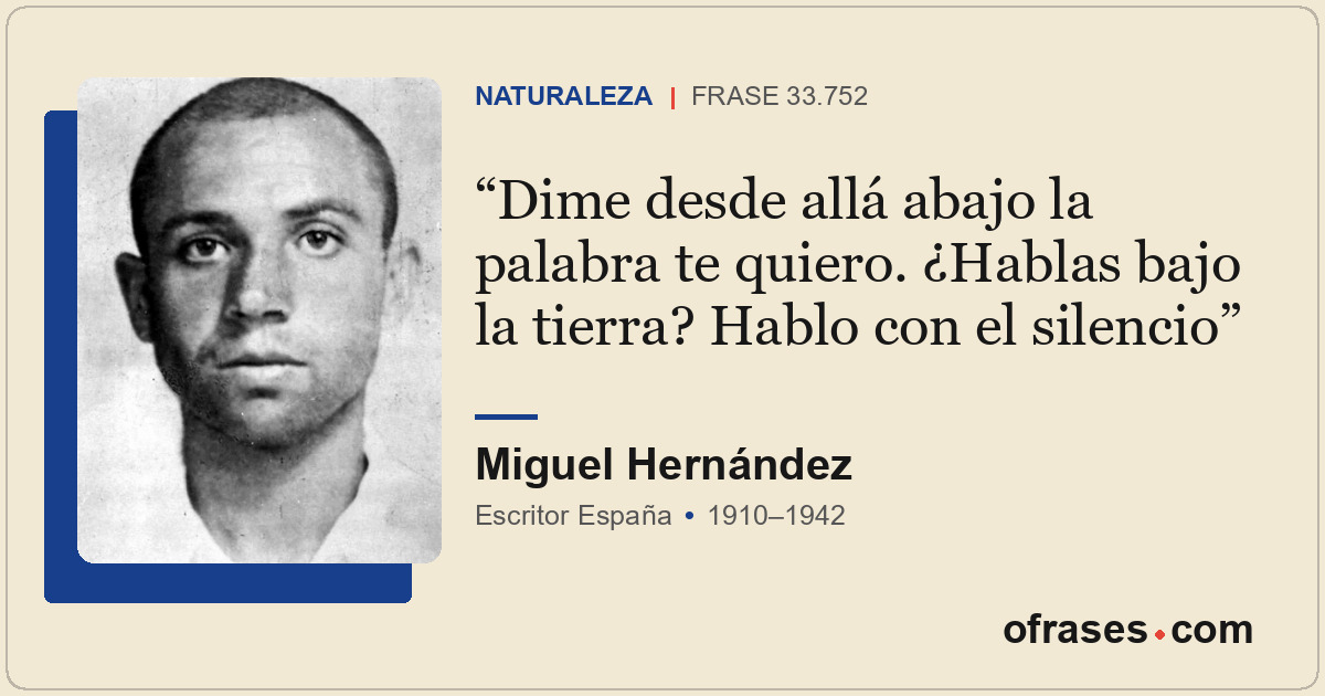 Dime desde allá abajo la palabra te quiero. ¿Hablas bajo la tierra? Hablo con el...