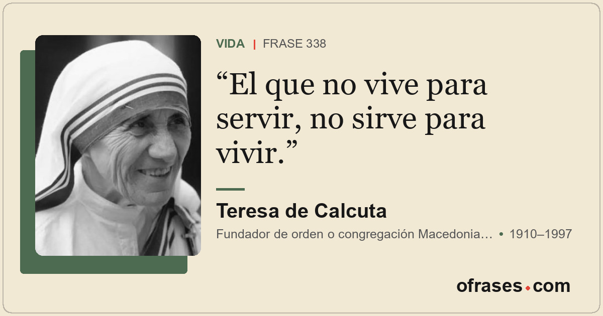 El que no vive para servir, no sirve para vivir.