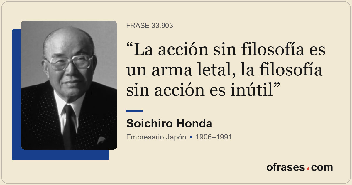 La acción sin filosofía es un arma letal, la filosofía sin acción es inútil
