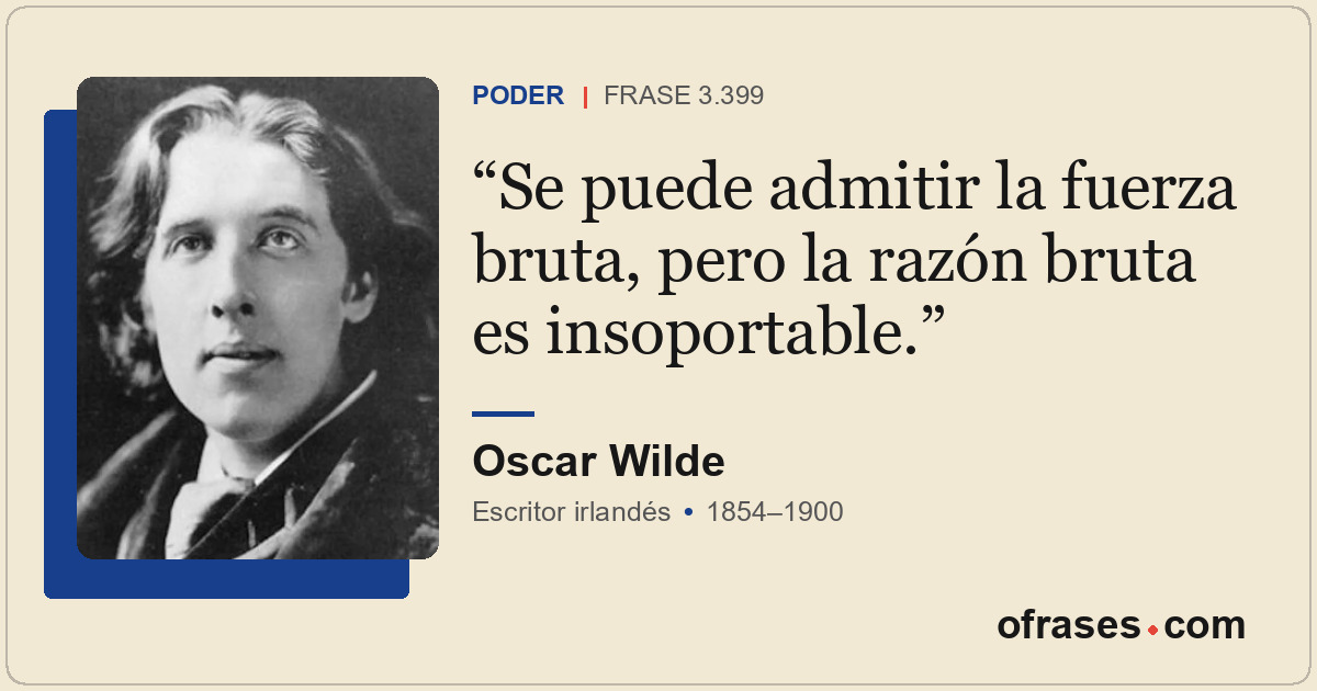 Se puede admitir la fuerza bruta, pero la razón bruta es insoportable.