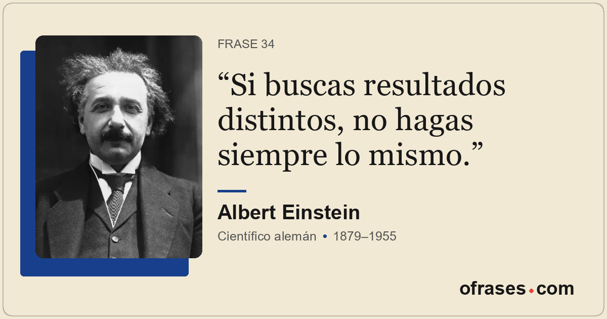 Si buscas resultados distintos, no hagas siempre lo mismo.