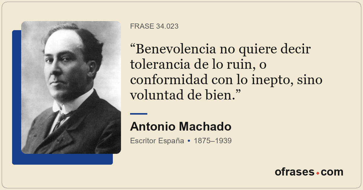 Benevolencia no quiere decir tolerancia de lo ruin, o conformidad con lo inepto,...