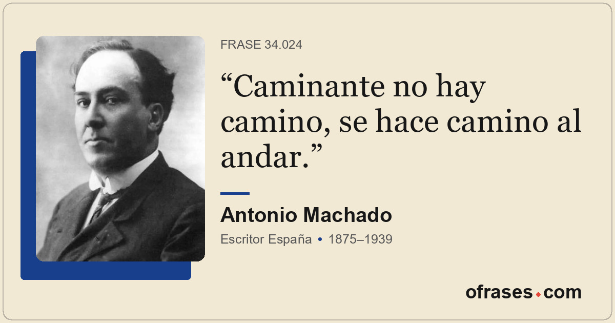 Caminante no hay camino, se hace camino al andar.