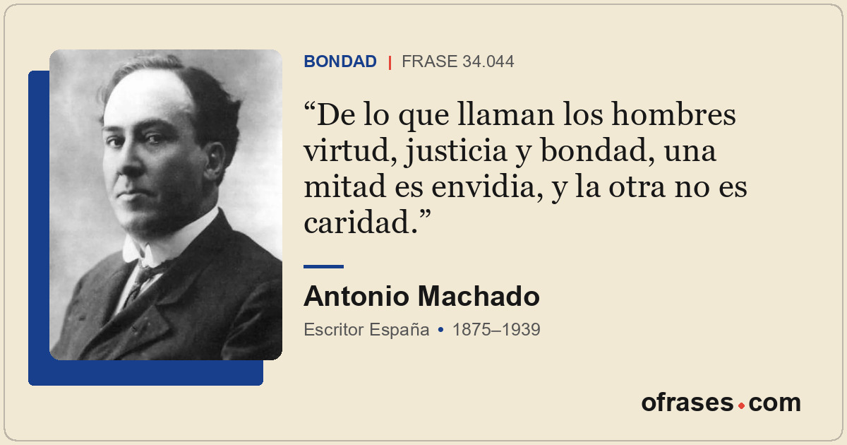 De lo que llaman los hombres virtud, justicia y bondad, una mitad es envidia, y...