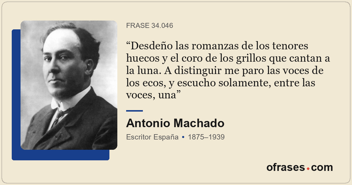 Desdeño las romanzas de los tenores huecos y el coro de los grillos que cantan a...