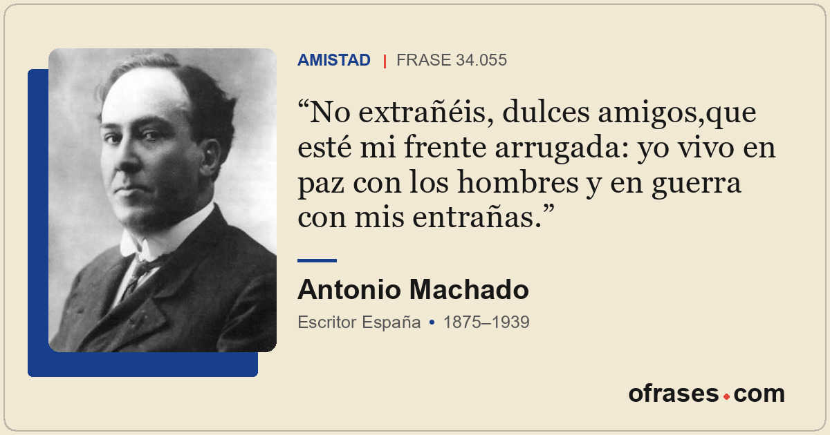 No extrañéis, dulces amigos,que esté mi frente arrugada: yo vivo en paz con los...
