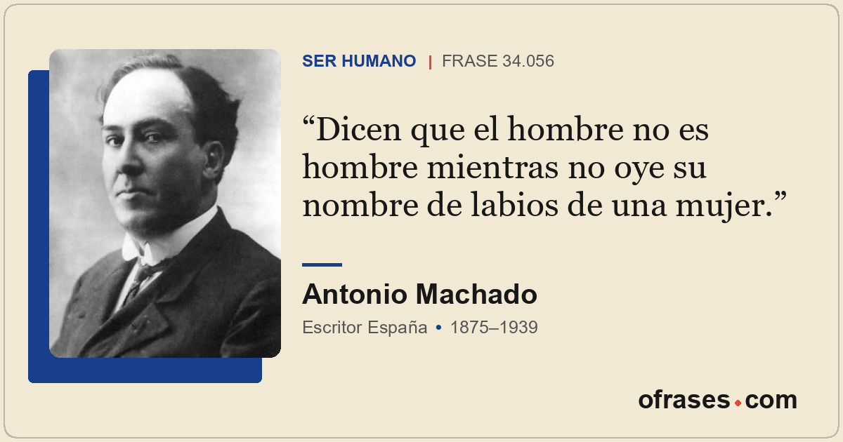 Dicen que el hombre no es hombre mientras no oye su nombre de labios de una muje...