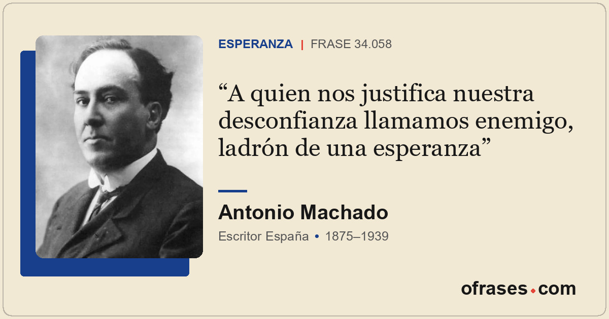 A quien nos justifica nuestra desconfianza llamamos enemigo, ladrón de una esper...