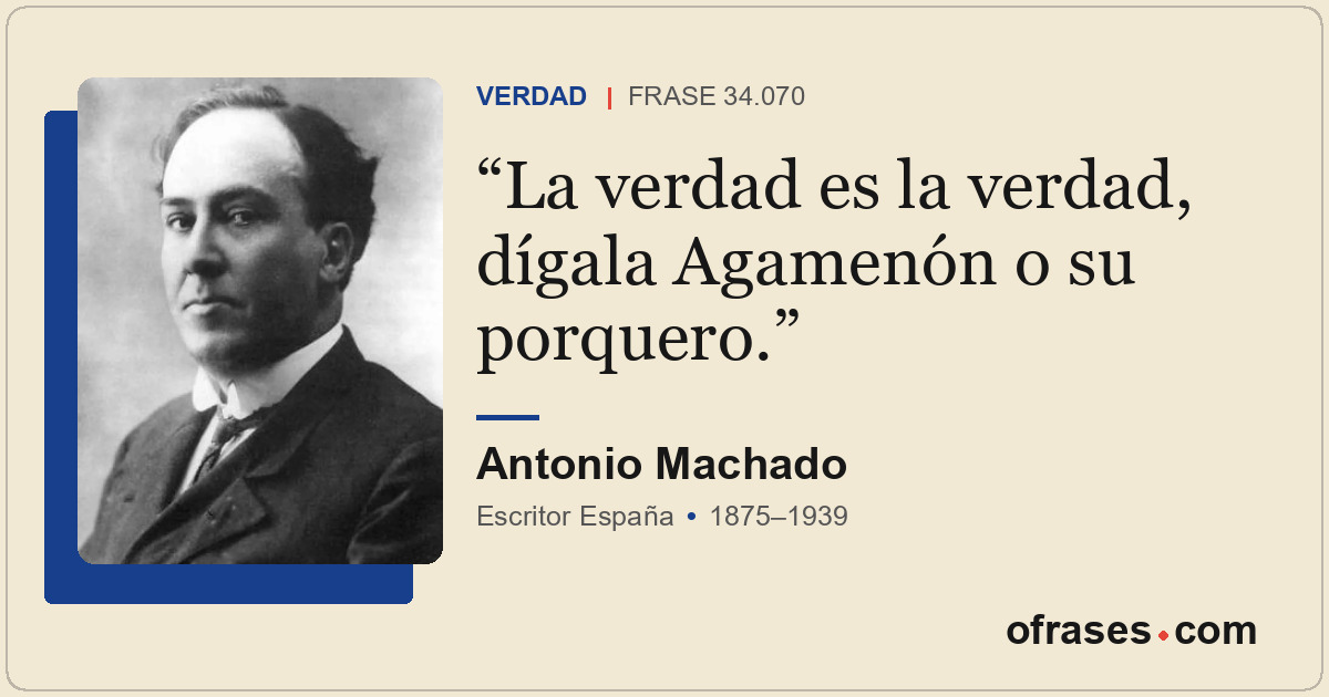 La verdad es la verdad, dígala Agamenón o su porquero.