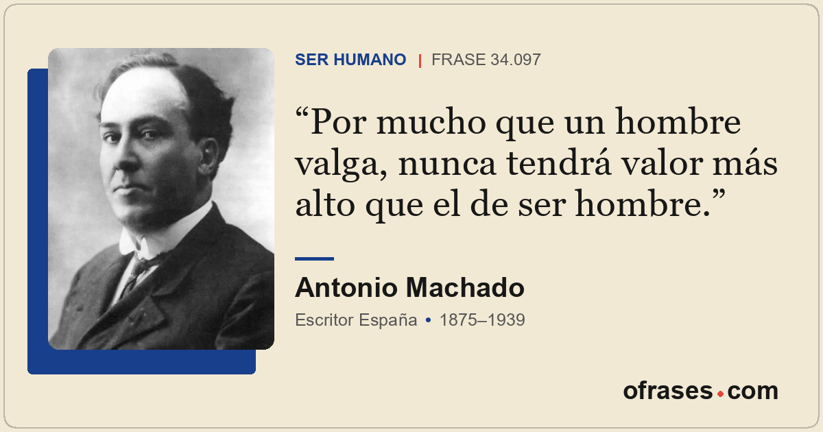 Por mucho que un hombre valga, nunca tendrá valor más alto que el de ser hombre.