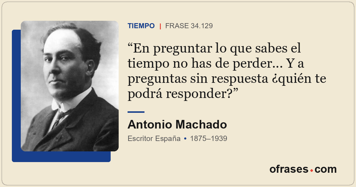 En preguntar lo que sabes el tiempo no has de perder... Y a preguntas sin respue...