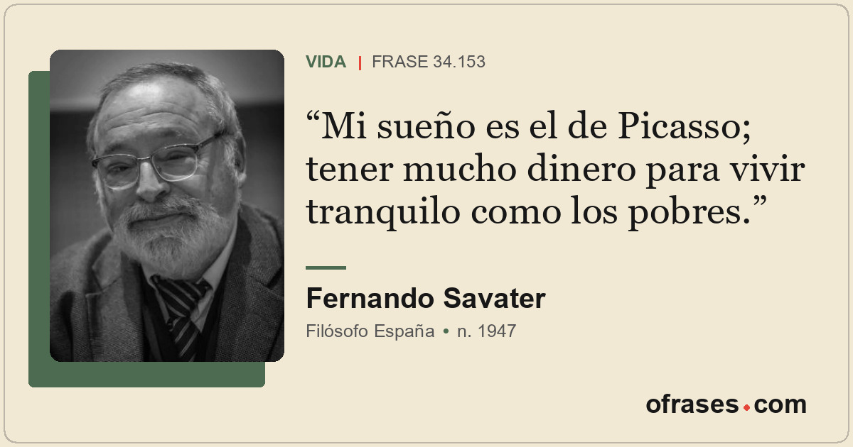 Mi sueño es el de Picasso; tener mucho dinero para vivir tranquilo como los pobr...