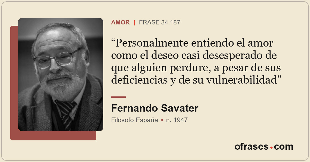 Personalmente entiendo el amor como el deseo casi desesperado de que alguien per...