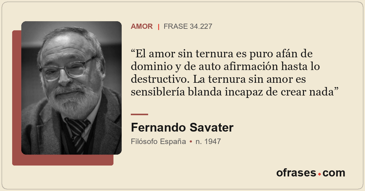 El amor sin ternura es puro afán de dominio y de auto afirmación hasta lo destru...