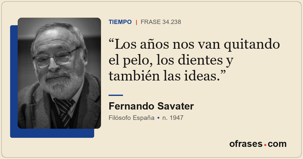 Los años nos van quitando el pelo, los dientes y también las ideas.