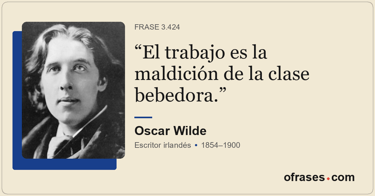 El trabajo es la maldición de la clase bebedora.