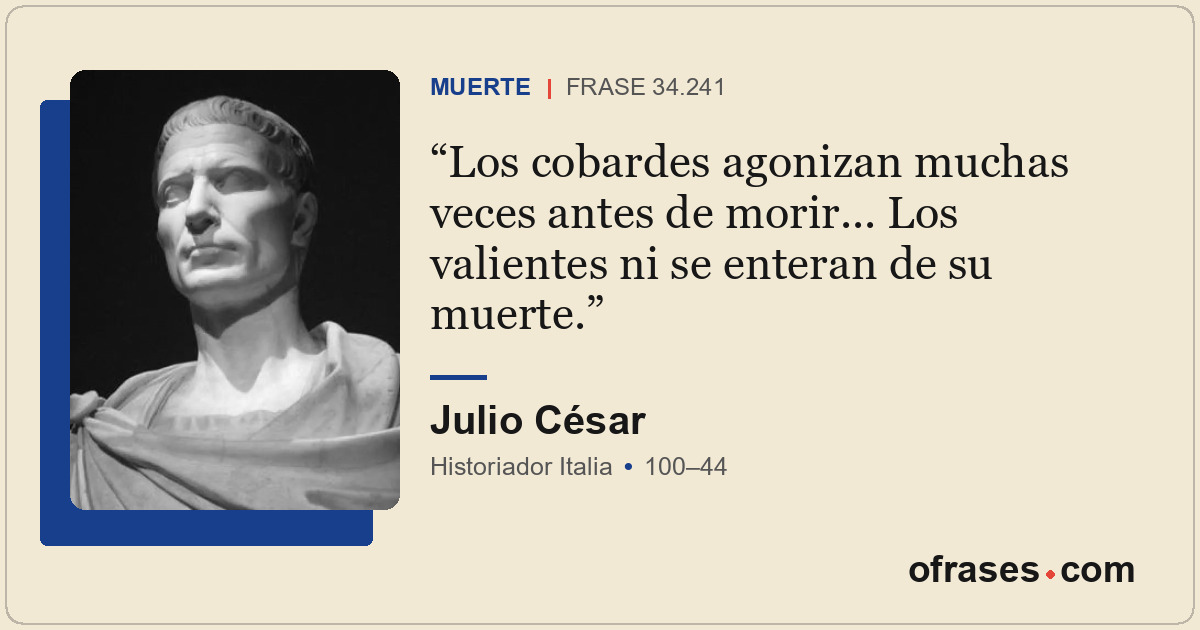 Los cobardes agonizan muchas veces antes de morir... Los valientes ni se enteran...