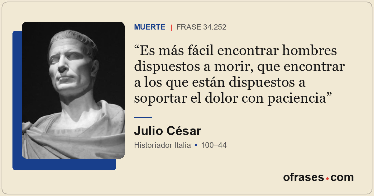 Es más fácil encontrar hombres dispuestos a morir, que encontrar a los que están...