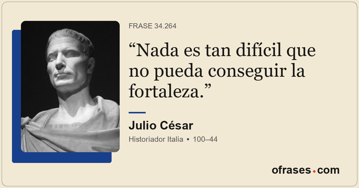 Nada es tan difícil que no pueda conseguir la fortaleza.