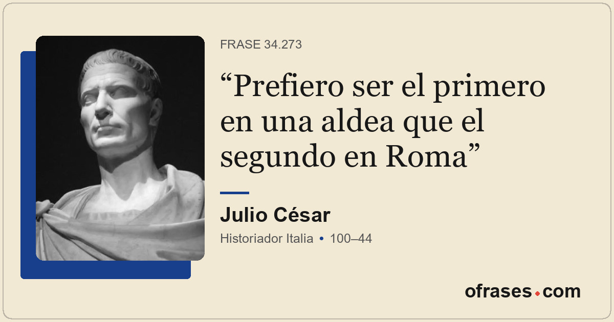 Prefiero ser el primero en una aldea que el segundo en Roma