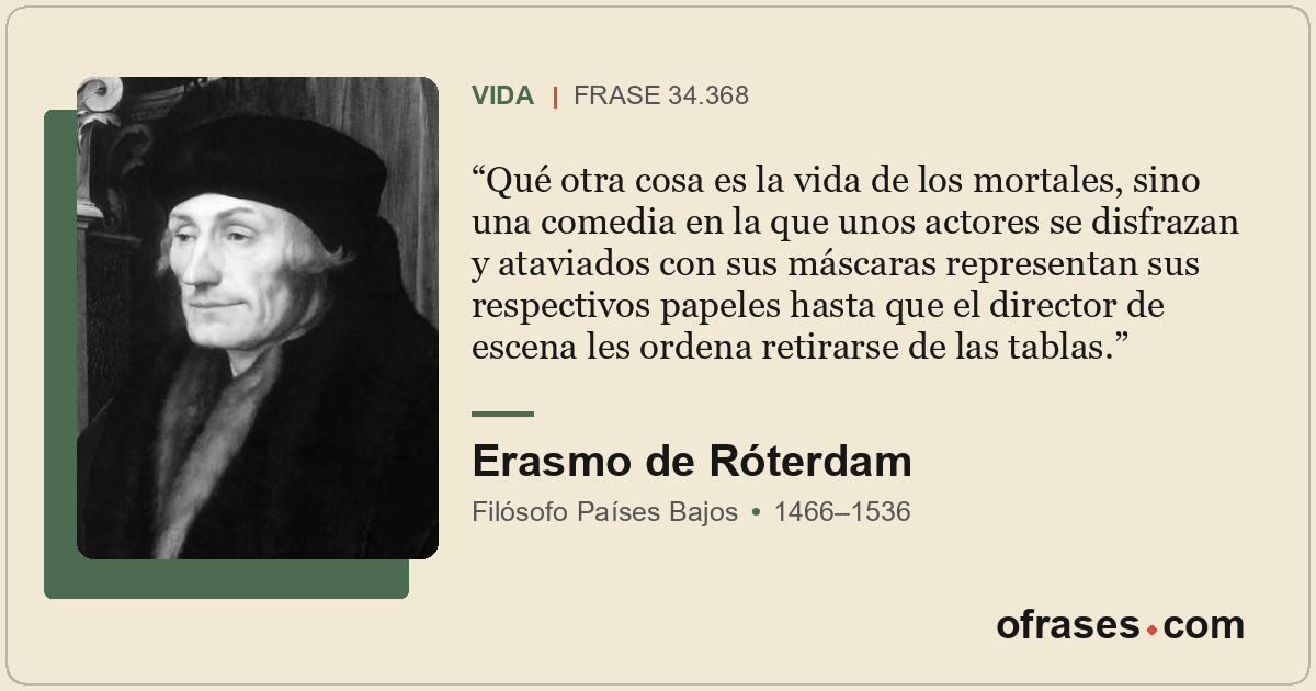 Qué otra cosa es la vida de los mortales, sino una comedia en la que unos actore...