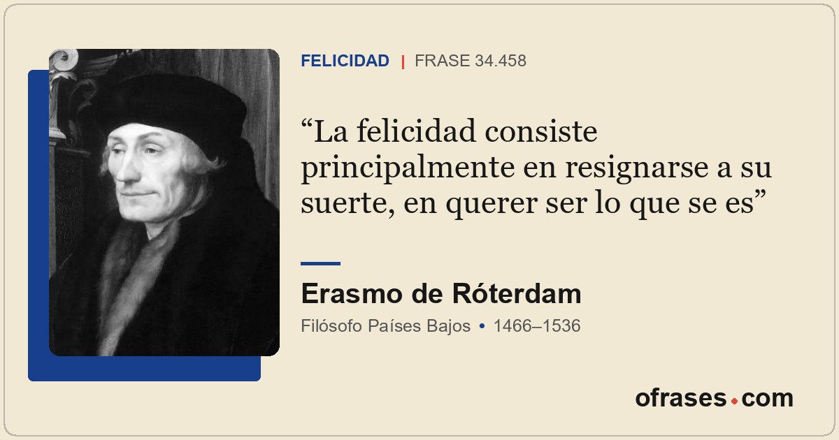 La felicidad consiste principalmente en resignarse a su suerte, en querer ser lo...