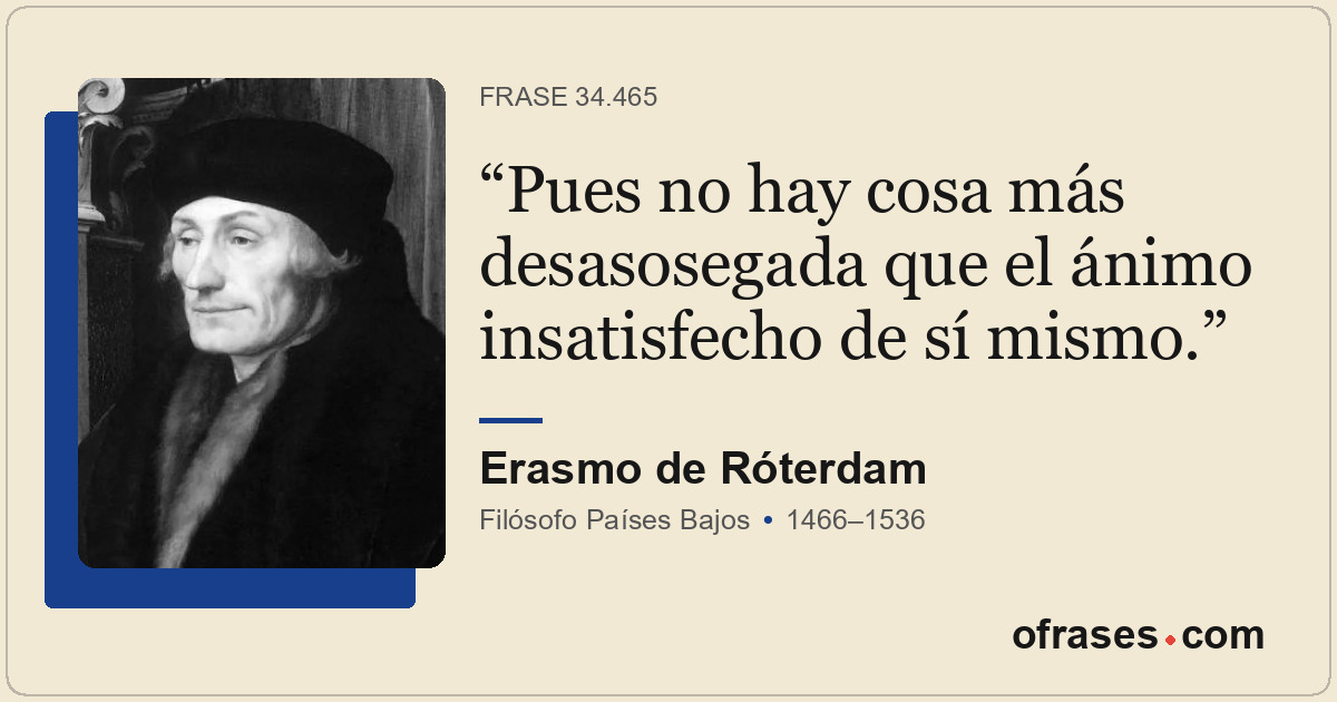 Pues no hay cosa más desasosegada que el ánimo insatisfecho de sí mismo.